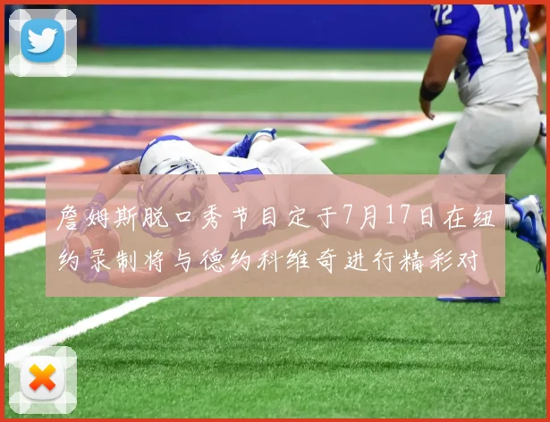詹姆斯脱口秀节目定于7月17日在纽约录制将与德约科维奇进行精彩对话