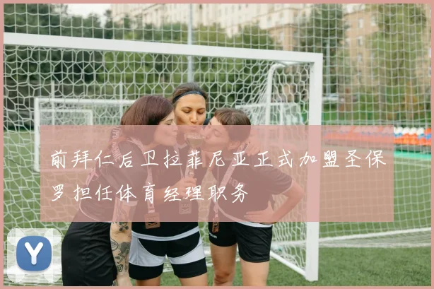 前拜仁后卫拉菲尼亚正式加盟圣保罗担任体育经理职务