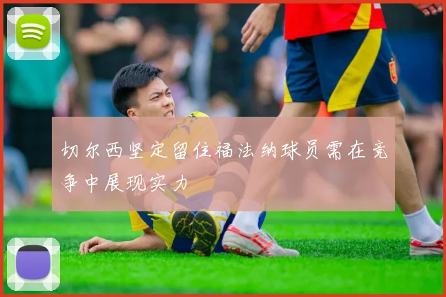 切尔西坚定留住福法纳球员需在竞争中展现实力