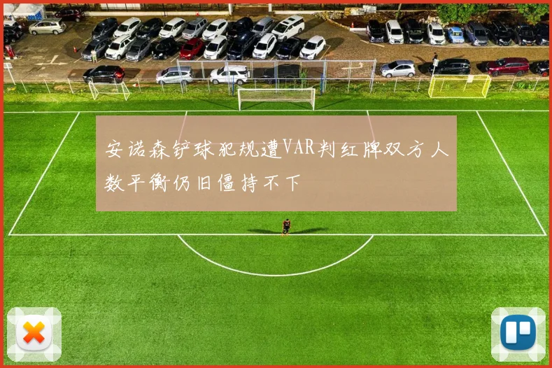 安诺森铲球犯规遭VAR判红牌双方人数平衡仍旧僵持不下