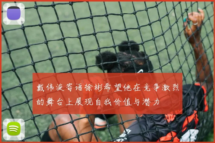 戴伟浚寄语徐彬希望他在竞争激烈的舞台上展现自我价值与潜力