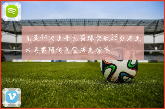 克莱44次出手无罚球仍砍25分库里大鸟雷阿伦同登历史榜单