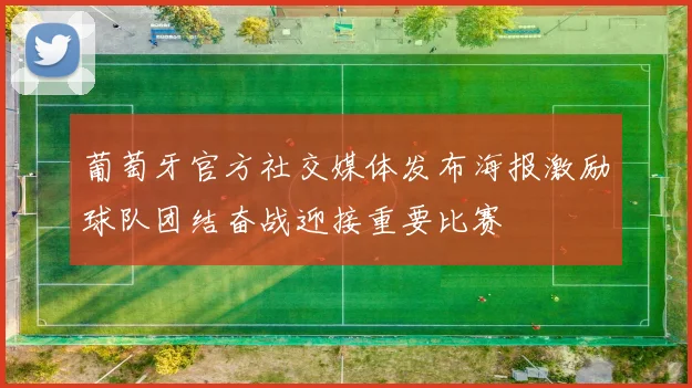 葡萄牙官方社交媒体发布海报激励球队团结奋战迎接重要比赛