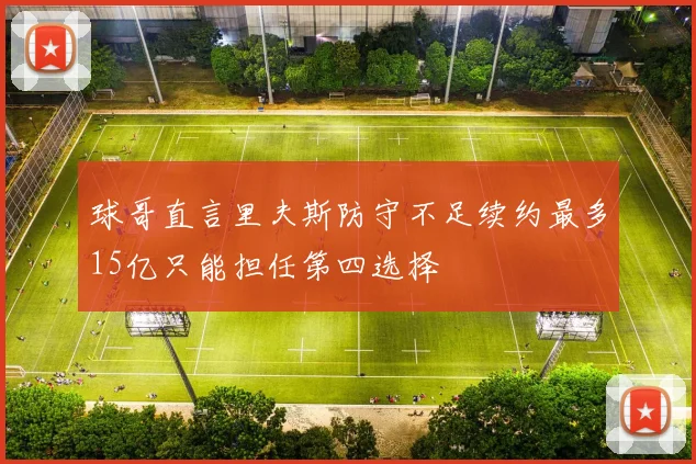 球哥直言里夫斯防守不足续约最多15亿只能担任第四选择