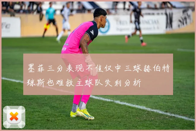 墨菲三分表现不佳仅中三球赫伯特琼斯也难救主球队失利分析