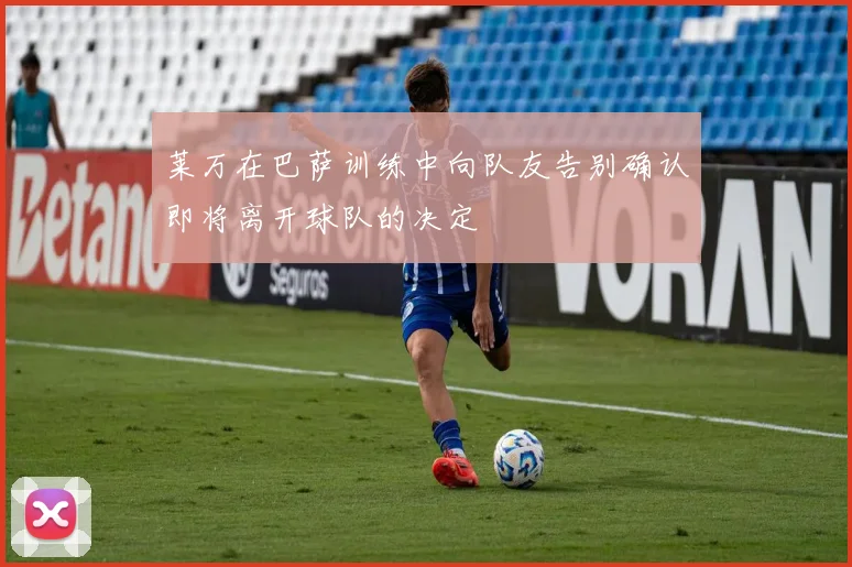 莱万在巴萨训练中向队友告别确认即将离开球队的决定
