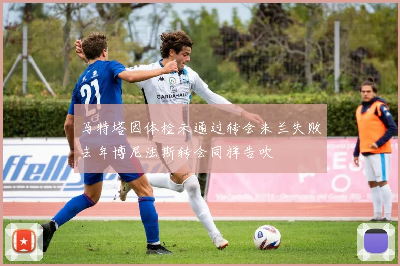 马特塔因体检未通过转会米兰失败去年博尼法斯转会同样告吹