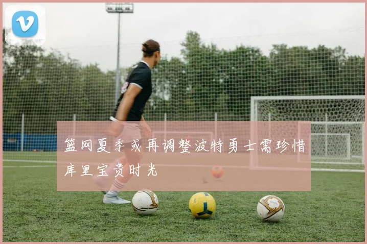 篮网夏季或再调整波特勇士需珍惜库里宝贵时光